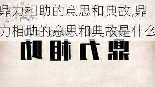 鼎力相助的意思和典故,鼎力相助的意思和典故是什么