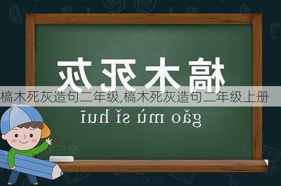 槁木死灰造句二年级,槁木死灰造句二年级上册