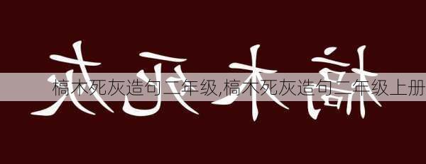 槁木死灰造句二年级,槁木死灰造句二年级上册