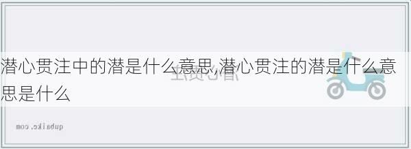 潜心贯注中的潜是什么意思,潜心贯注的潜是什么意思是什么