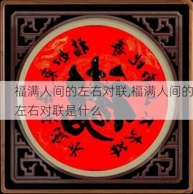 福满人间的左右对联,福满人间的左右对联是什么