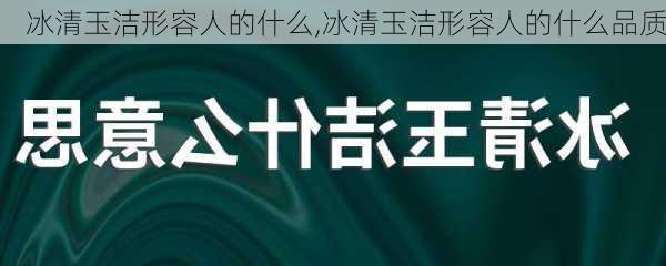 冰清玉洁形容人的什么,冰清玉洁形容人的什么品质