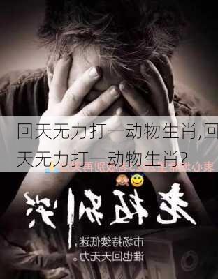 回天无力打一动物生肖,回天无力打一动物生肖?