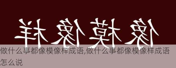 做什么事都像模像样成语,做什么事都像模像样成语怎么说