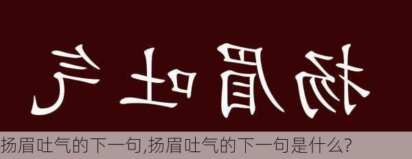 扬眉吐气的下一句,扬眉吐气的下一句是什么?