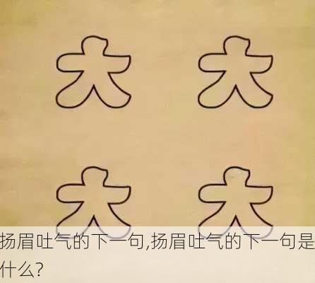 扬眉吐气的下一句,扬眉吐气的下一句是什么?