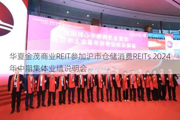 华夏金茂商业REIT参加沪市仓储消费REITs 2024年中期集体业绩说明会