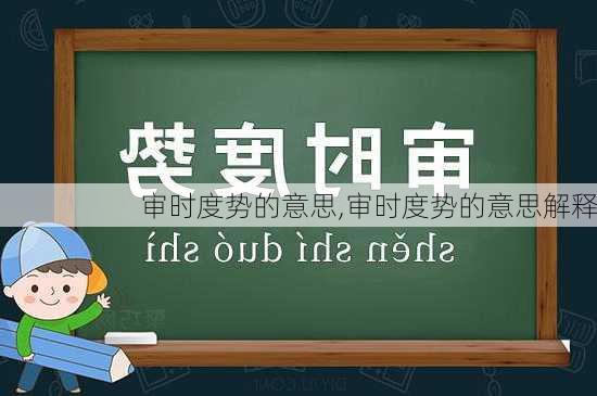 审时度势的意思,审时度势的意思解释