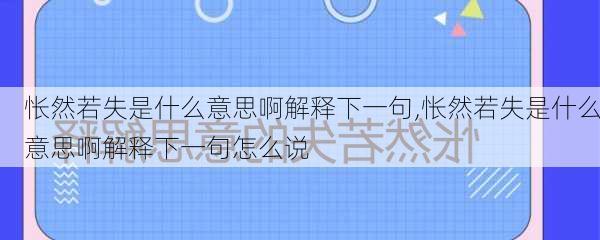 怅然若失是什么意思啊解释下一句,怅然若失是什么意思啊解释下一句怎么说