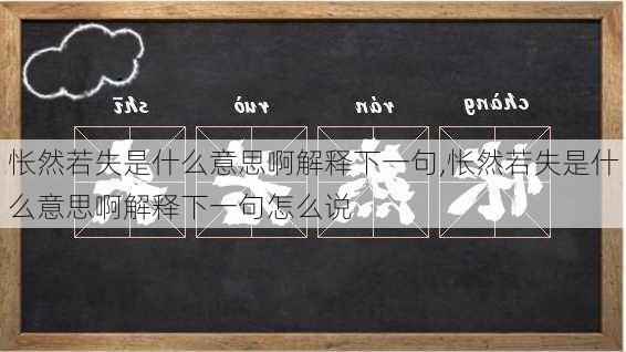 怅然若失是什么意思啊解释下一句,怅然若失是什么意思啊解释下一句怎么说