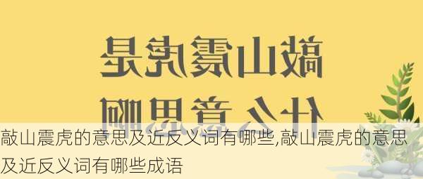 敲山震虎的意思及近反义词有哪些,敲山震虎的意思及近反义词有哪些成语