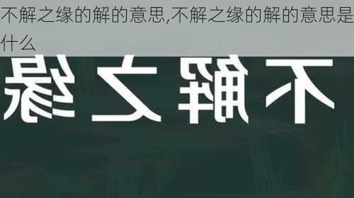 不解之缘的解的意思,不解之缘的解的意思是什么