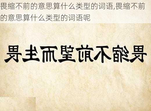 畏缩不前的意思算什么类型的词语,畏缩不前的意思算什么类型的词语呢