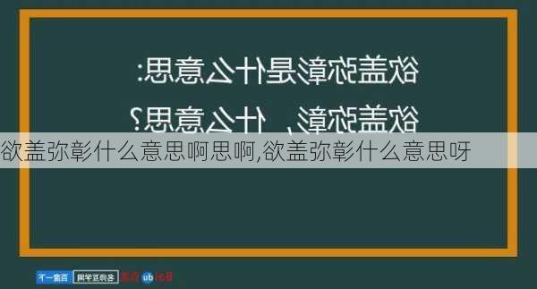 欲盖弥彰什么意思啊思啊,欲盖弥彰什么意思呀