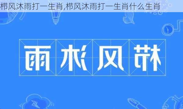 栉风沐雨打一生肖,栉风沐雨打一生肖什么生肖