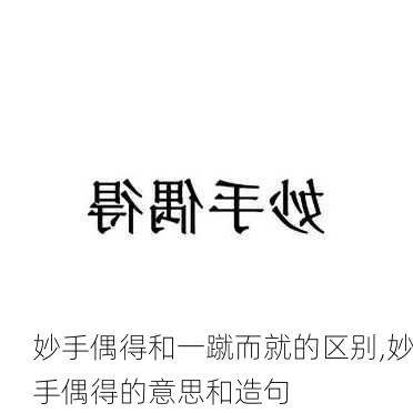 妙手偶得和一蹴而就的区别,妙手偶得的意思和造句