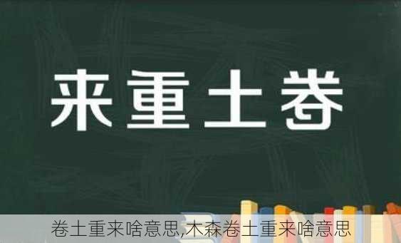 卷土重来啥意思,木森卷土重来啥意思