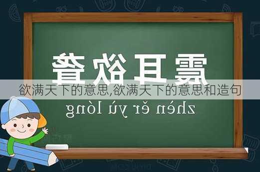 欲满天下的意思,欲满天下的意思和造句