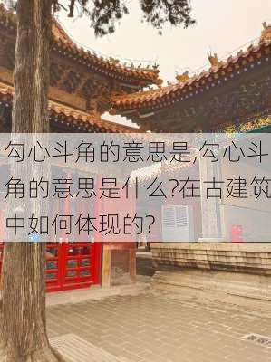 勾心斗角的意思是,勾心斗角的意思是什么?在古建筑中如何体现的?