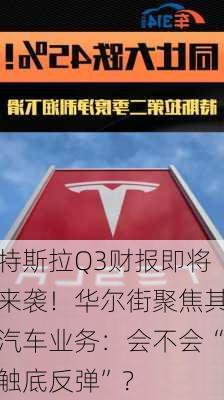 特斯拉Q3财报即将来袭！华尔街聚焦其汽车业务：会不会“触底反弹”？