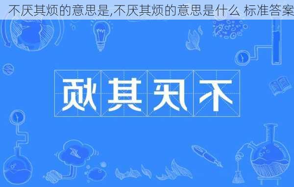 不厌其烦的意思是,不厌其烦的意思是什么 标准答案