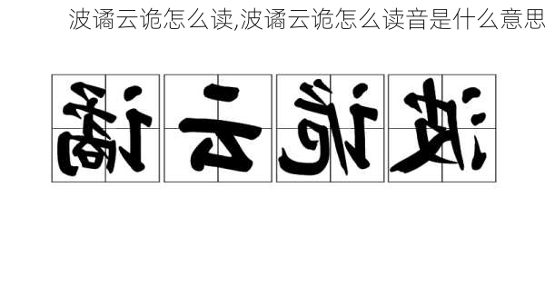 波谲云诡怎么读,波谲云诡怎么读音是什么意思