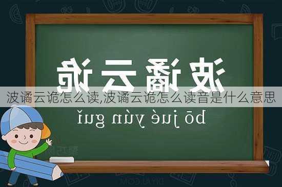 波谲云诡怎么读,波谲云诡怎么读音是什么意思