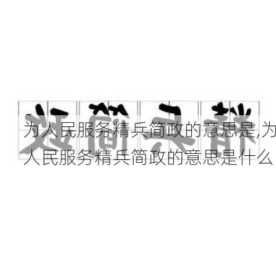 为人民服务精兵简政的意思是,为人民服务精兵简政的意思是什么