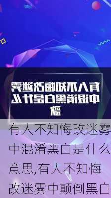 有人不知悔改迷雾中混淆黑白是什么意思,有人不知悔改迷雾中颠倒黑白