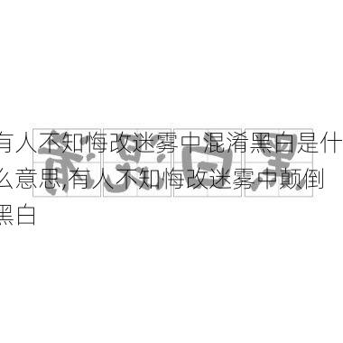 有人不知悔改迷雾中混淆黑白是什么意思,有人不知悔改迷雾中颠倒黑白