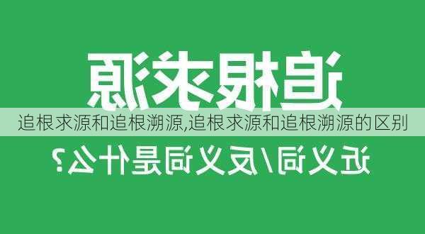 追根求源和追根溯源,追根求源和追根溯源的区别