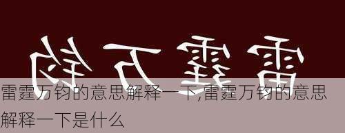 雷霆万钧的意思解释一下,雷霆万钧的意思解释一下是什么