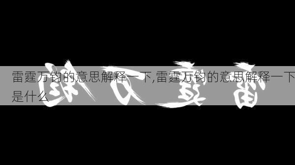 雷霆万钧的意思解释一下,雷霆万钧的意思解释一下是什么