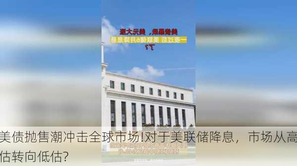 美债抛售潮冲击全球市场!对于美联储降息，市场从高估转向低估?