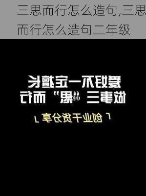 三思而行怎么造句,三思而行怎么造句二年级