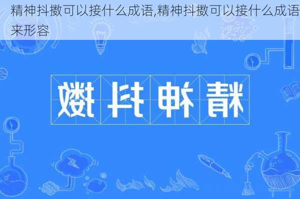 精神抖擞可以接什么成语,精神抖擞可以接什么成语来形容