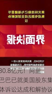 30.8亿元！阿里巴巴已就美国股东集体诉讼达成和解协议