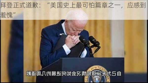 拜登正式道歉：“美国史上最可怕篇章之一，应感到羞愧”