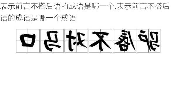 表示前言不搭后语的成语是哪一个,表示前言不搭后语的成语是哪一个成语