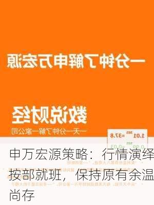 申万宏源策略：行情演绎按部就班，保持原有余温尚存