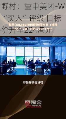 野村：重申美团-W“买入”评级 目标价升至224港元