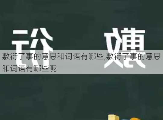 敷衍了事的意思和词语有哪些,敷衍了事的意思和词语有哪些呢