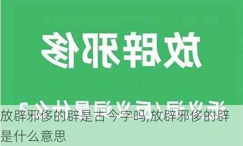 放辟邪侈的辟是古今字吗,放辟邪侈的辟是什么意思