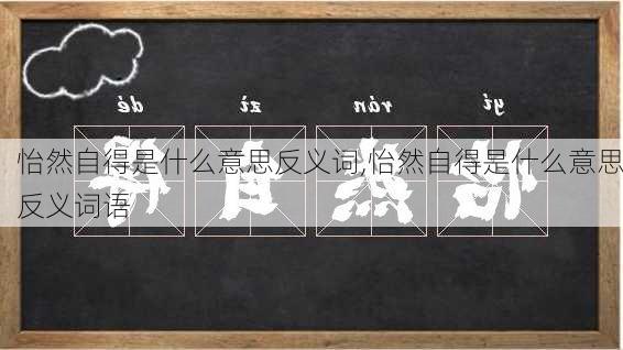 怡然自得是什么意思反义词,怡然自得是什么意思反义词语