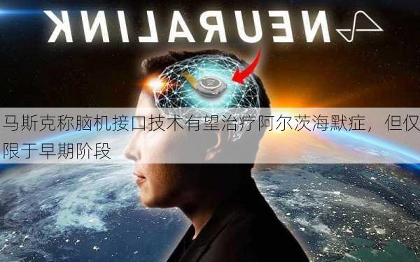 马斯克称脑机接口技术有望治疗阿尔茨海默症，但仅限于早期阶段