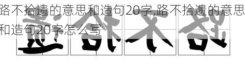 路不拾遗的意思和造句20字,路不拾遗的意思和造句20字怎么写