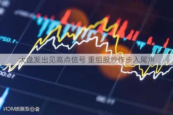 大盘发出见高点信号 重组股炒作步入尾声