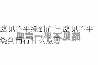 路见不平绕到而行,路见不平绕到而行什么意思