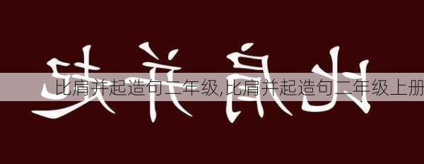 比肩并起造句二年级,比肩并起造句二年级上册