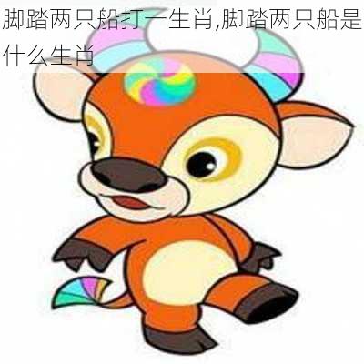 脚踏两只船打一生肖,脚踏两只船是什么生肖